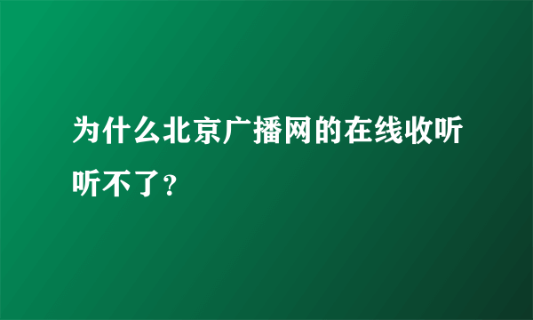 为什么北京广播网的在线收听听不了？