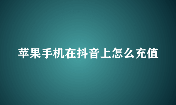 苹果手机在抖音上怎么充值