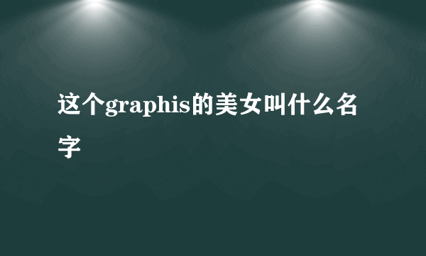 这个graphis的美女叫什么名字