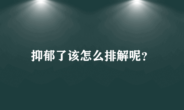 抑郁了该怎么排解呢？