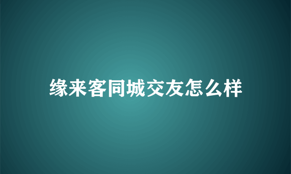 缘来客同城交友怎么样