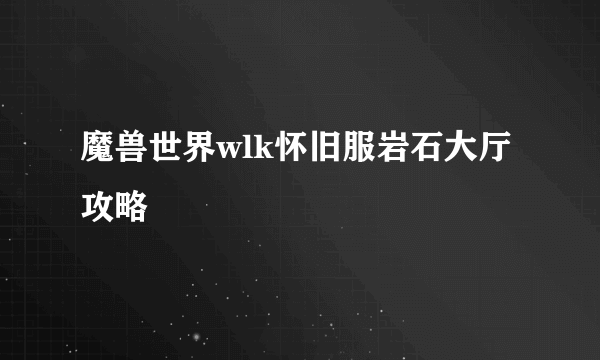 魔兽世界wlk怀旧服岩石大厅攻略