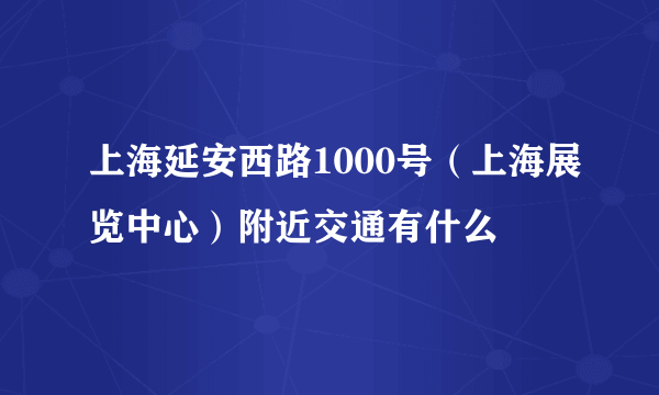 上海延安西路1000号（上海展览中心）附近交通有什么