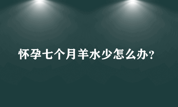 怀孕七个月羊水少怎么办？