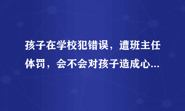 孩子在学校犯错误，遭班主任体罚，会不会对孩子造成心理阴影？