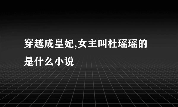 穿越成皇妃,女主叫杜瑶瑶的是什么小说