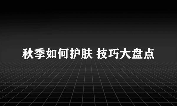 秋季如何护肤 技巧大盘点