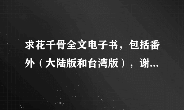 求花千骨全文电子书，包括番外（大陆版和台湾版），谢谢，(*^__^*)