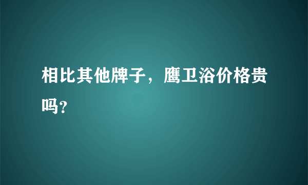 相比其他牌子，鹰卫浴价格贵吗？