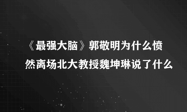 《最强大脑》郭敬明为什么愤然离场北大教授魏坤琳说了什么