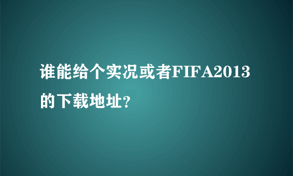 谁能给个实况或者FIFA2013的下载地址？