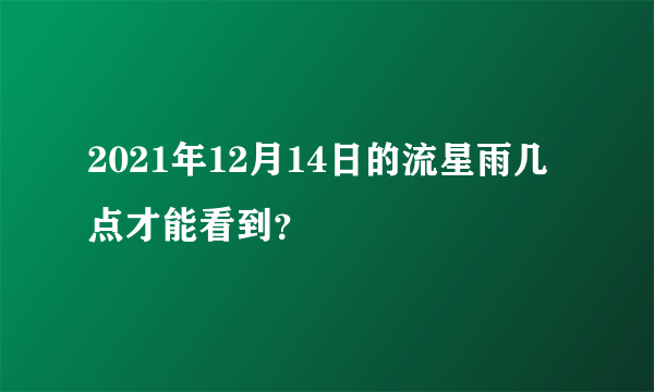 2021年12月14日的流星雨几点才能看到？