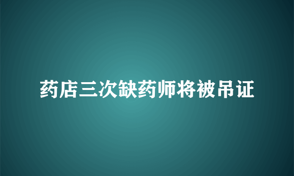 药店三次缺药师将被吊证