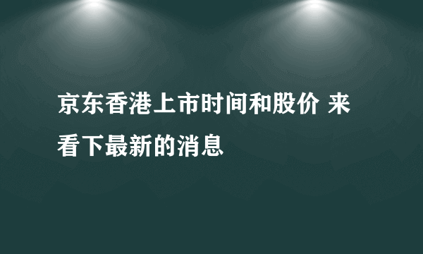 京东香港上市时间和股价 来看下最新的消息