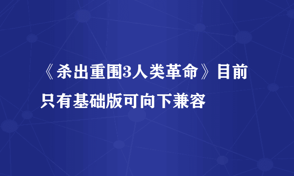 《杀出重围3人类革命》目前只有基础版可向下兼容