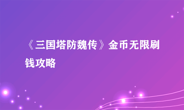 《三国塔防魏传》金币无限刷钱攻略