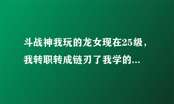 斗战神我玩的龙女现在25级，我转职转成链刃了我学的刺杀的技能这没事吧。2个职业是不是可以随便换的。