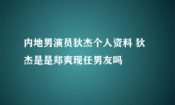 内地男演员狄杰个人资料 狄杰是是郑爽现任男友吗