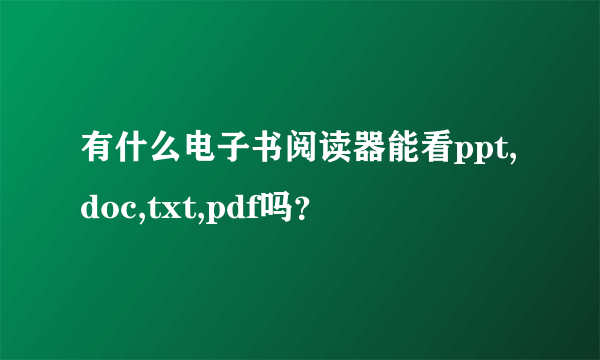 有什么电子书阅读器能看ppt,doc,txt,pdf吗？