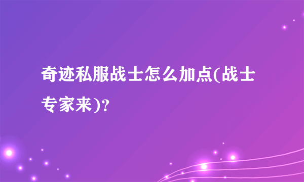 奇迹私服战士怎么加点(战士专家来)？