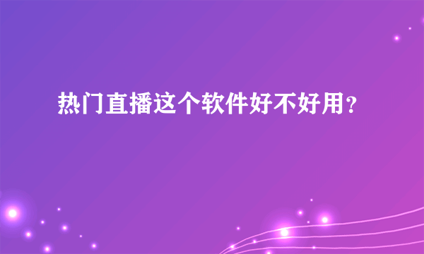 热门直播这个软件好不好用？