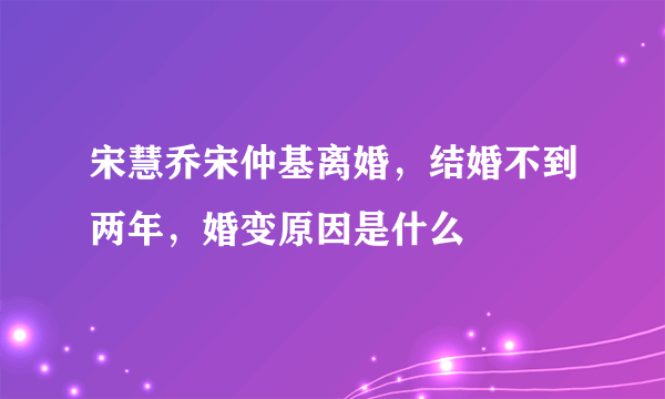 宋慧乔宋仲基离婚，结婚不到两年，婚变原因是什么