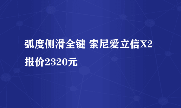 弧度侧滑全键 索尼爱立信X2报价2320元