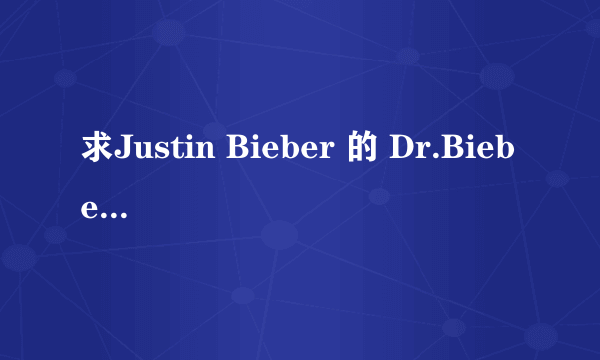 求Justin Bieber 的 Dr.Bieber的歌词意思，感觉应该很有意思，而且很好听的