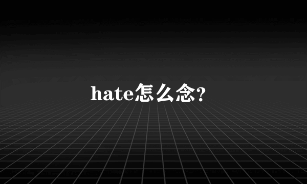 hate怎么念？