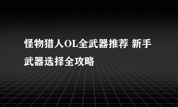 怪物猎人OL全武器推荐 新手武器选择全攻略