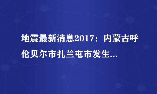 地震最新消息2017：内蒙古呼伦贝尔市扎兰屯市发生3.0级地震