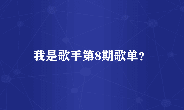 我是歌手第8期歌单？