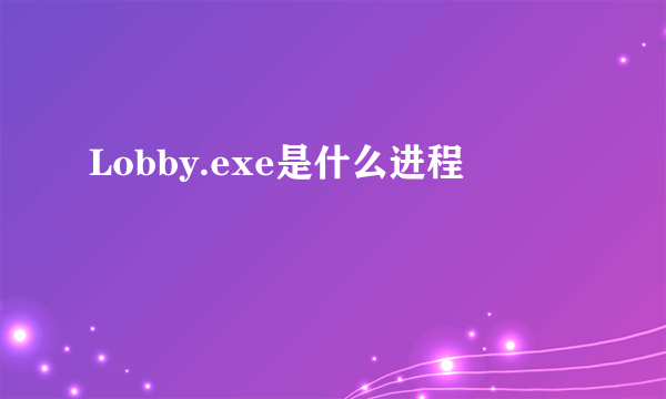 Lobby.exe是什么进程