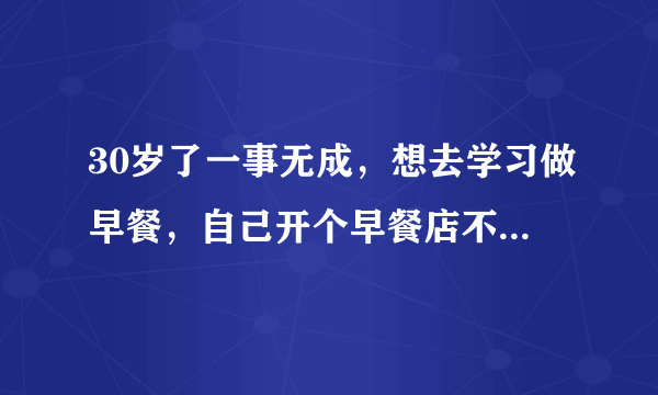 30岁了一事无成，想去学习做早餐，自己开个早餐店不知可行吗？