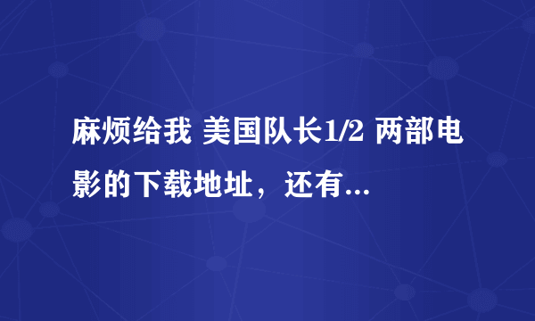 麻烦给我 美国队长1/2 两部电影的下载地址，还有绿巨人1/2两部电影下载地址，要求是720P以上