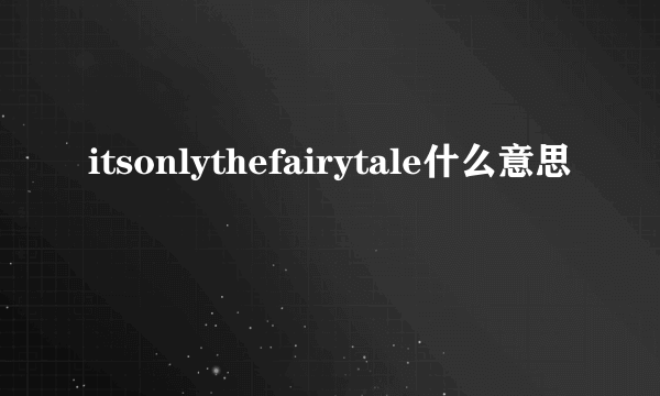 itsonlythefairytale什么意思