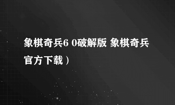 象棋奇兵6 0破解版 象棋奇兵官方下载）