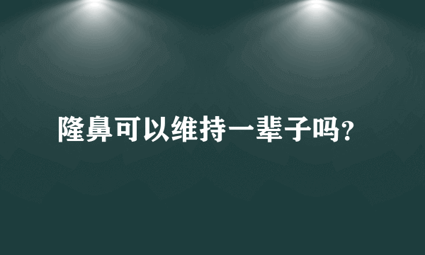 隆鼻可以维持一辈子吗？