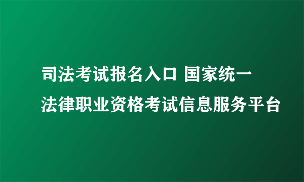 司法考试报名入口 国家统一法律职业资格考试信息服务平台