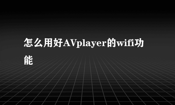 怎么用好AVplayer的wifi功能