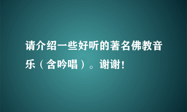 请介绍一些好听的著名佛教音乐（含吟唱）。谢谢！