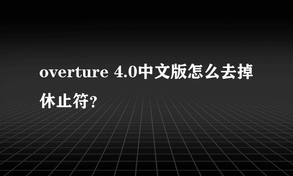 overture 4.0中文版怎么去掉休止符？