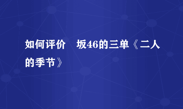 如何评价欅坂46的三单《二人的季节》