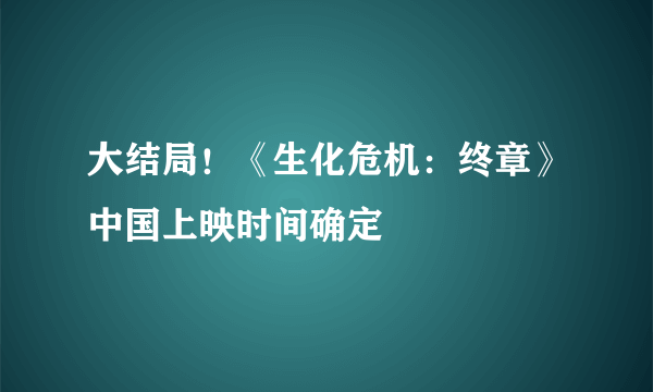 大结局！《生化危机：终章》中国上映时间确定