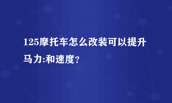 125摩托车怎么改装可以提升马力:和速度？