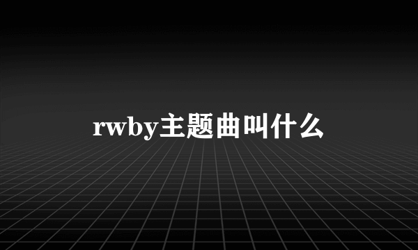 rwby主题曲叫什么