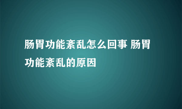 肠胃功能紊乱怎么回事 肠胃功能紊乱的原因