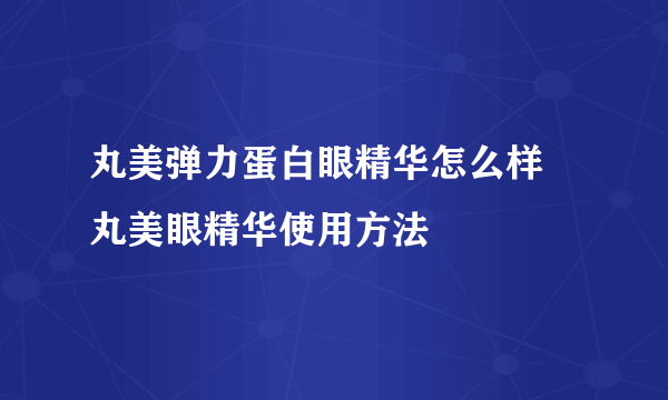 丸美弹力蛋白眼精华怎么样 丸美眼精华使用方法