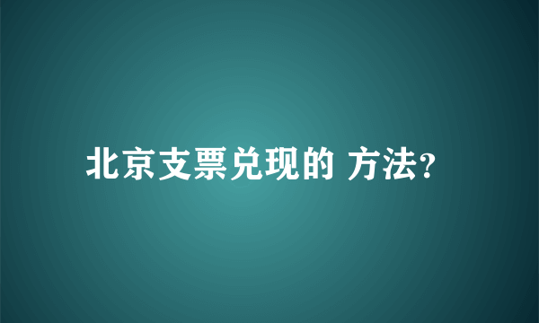 北京支票兑现的 方法？