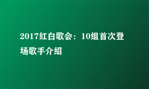 2017红白歌会：10组首次登场歌手介绍